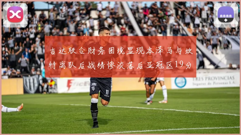 吉达联合财务困境显现本泽马与坎特离队后战绩惨淡落后亚冠区19分