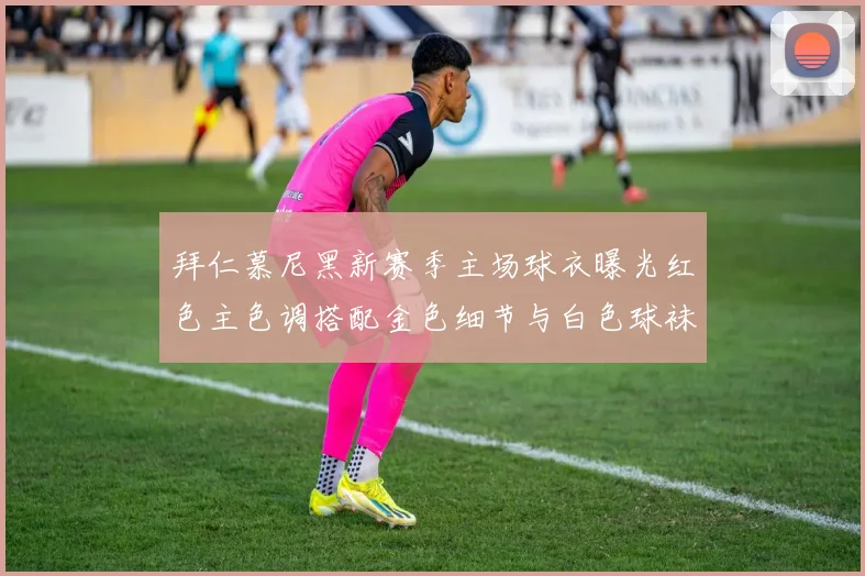 拜仁慕尼黑新赛季主场球衣曝光红色主色调搭配金色细节与白色球袜设计