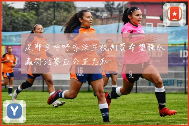 皮耶罗呼吁齐沃正视判罚希望强队赢得比赛应公正无私