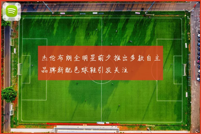 杰伦布朗全明星前夕推出多款自主品牌新配色球鞋引发关注