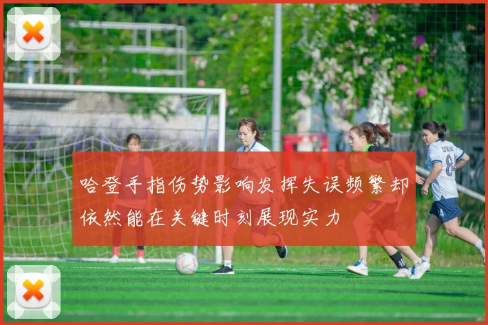哈登手指伤势影响发挥失误频繁却依然能在关键时刻展现实力
