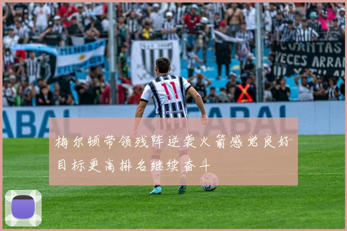 梅尔顿带领残阵逆袭火箭感觉良好目标更高排名继续奋斗