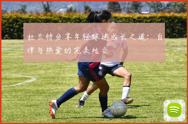 杜兰特分享年轻球迷成长之道：自律与热爱的完美结合