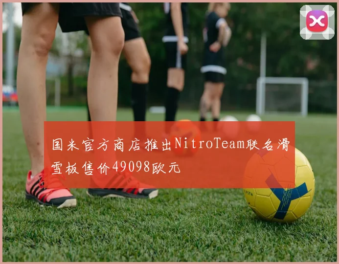 国米官方商店推出NitroTeam联名滑雪板售价49098欧元