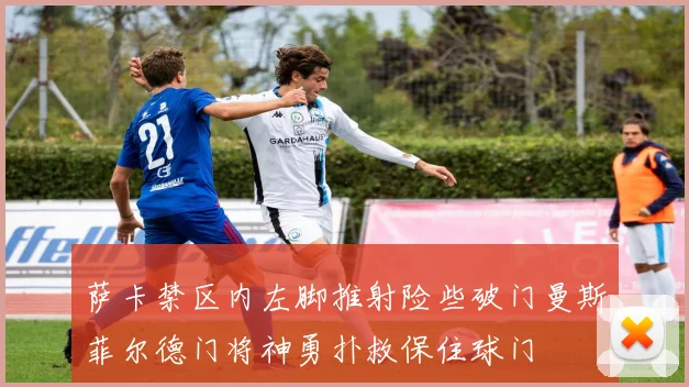 萨卡禁区内左脚推射险些破门曼斯菲尔德门将神勇扑救保住球门