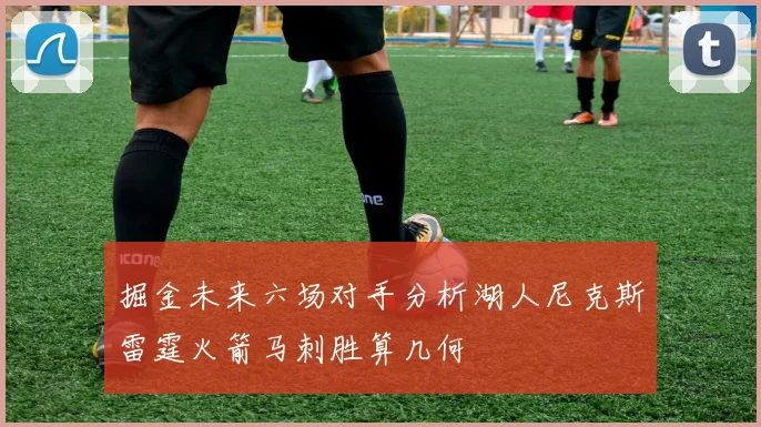 掘金未来六场对手分析湖人尼克斯雷霆火箭马刺胜算几何