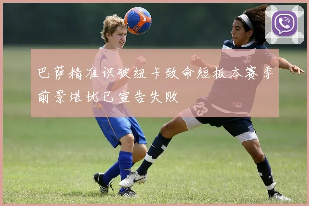巴萨精准识破纽卡致命短板本赛季前景堪忧已宣告失败
