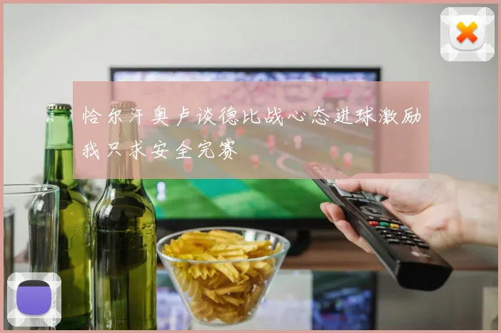 恰尔汗奥卢谈德比战心态进球激励我只求安全完赛
