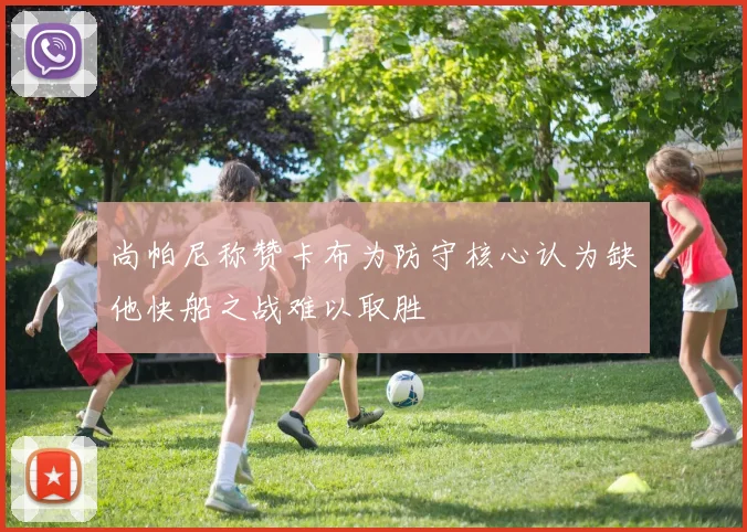 尚帕尼称赞卡布为防守核心认为缺他快船之战难以取胜