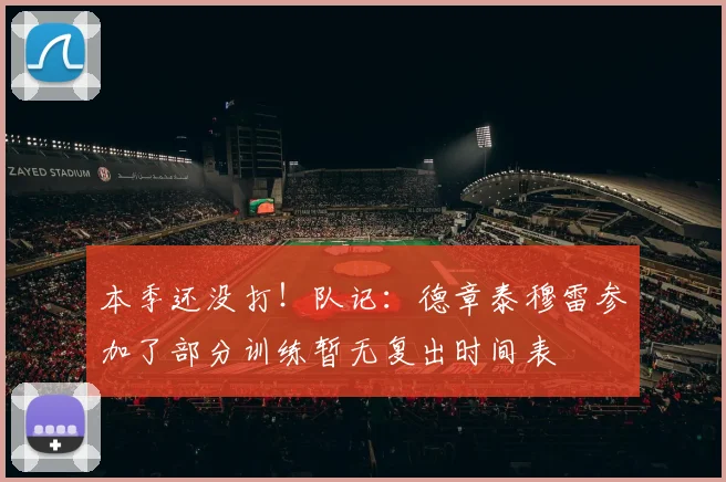 本季还没打！队记：德章泰穆雷参加了部分训练暂无复出时间表