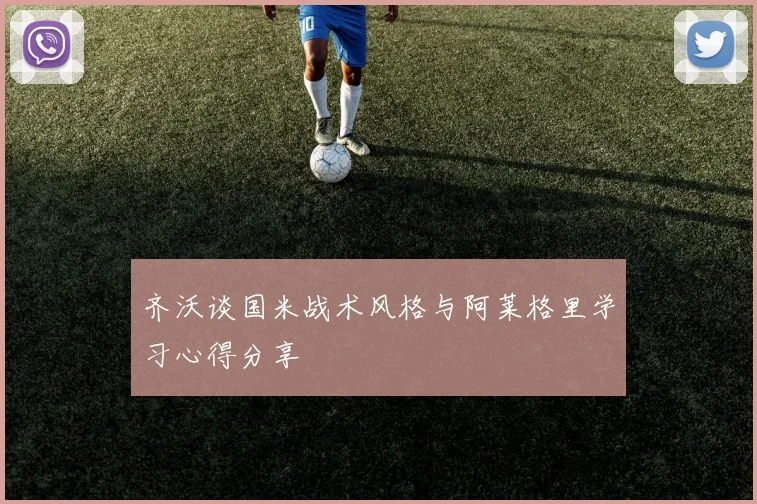齐沃谈国米战术风格与阿莱格里学习心得分享