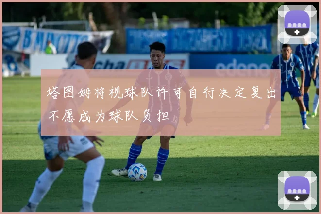 塔图姆将视球队许可自行决定复出不愿成为球队负担