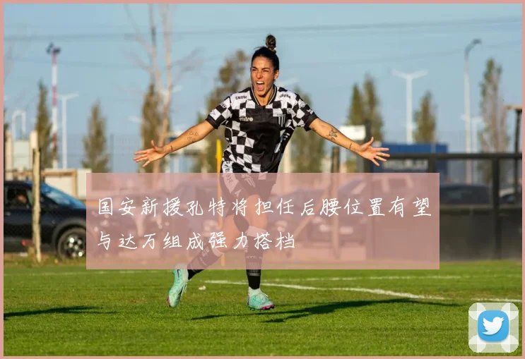 国安新援孔特将担任后腰位置有望与达万组成强力搭档